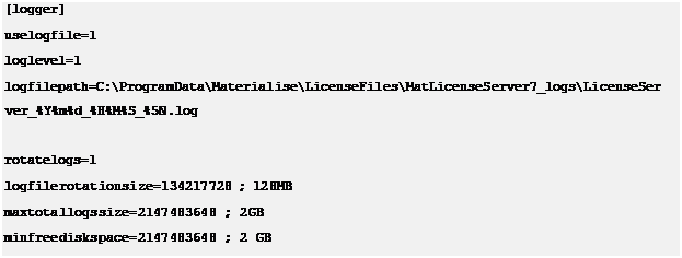 Text Box: [logger] uselogfile=1 loglevel=1logfilepath=C:\ProgramData\Materialise\LicenseFiles\MatLicenseServer7_logs\LicenseSer ver_%Y%m%d_%H%M%S_%5N.logrotatelogs=1 logfilerotationsize=134217728 ; 128MB maxtotallogssize=2147483648 ; 2GB minfreediskspace=2147483648 ; 2 GB