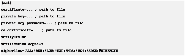 Text Box: [ssl]certificate=... ; path to file private_key=... ; path to file private_key_password=... ; path to file ca_certificate=... ; path to file verify=falseverification_depth=9cipherlist= ALL:!ADH:!LOW:!EXP:!MD5:!RC4:!3DES:@STRENGTH